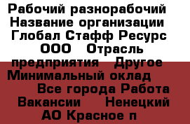 Рабочий-разнорабочий › Название организации ­ Глобал Стафф Ресурс, ООО › Отрасль предприятия ­ Другое › Минимальный оклад ­ 25 200 - Все города Работа » Вакансии   . Ненецкий АО,Красное п.